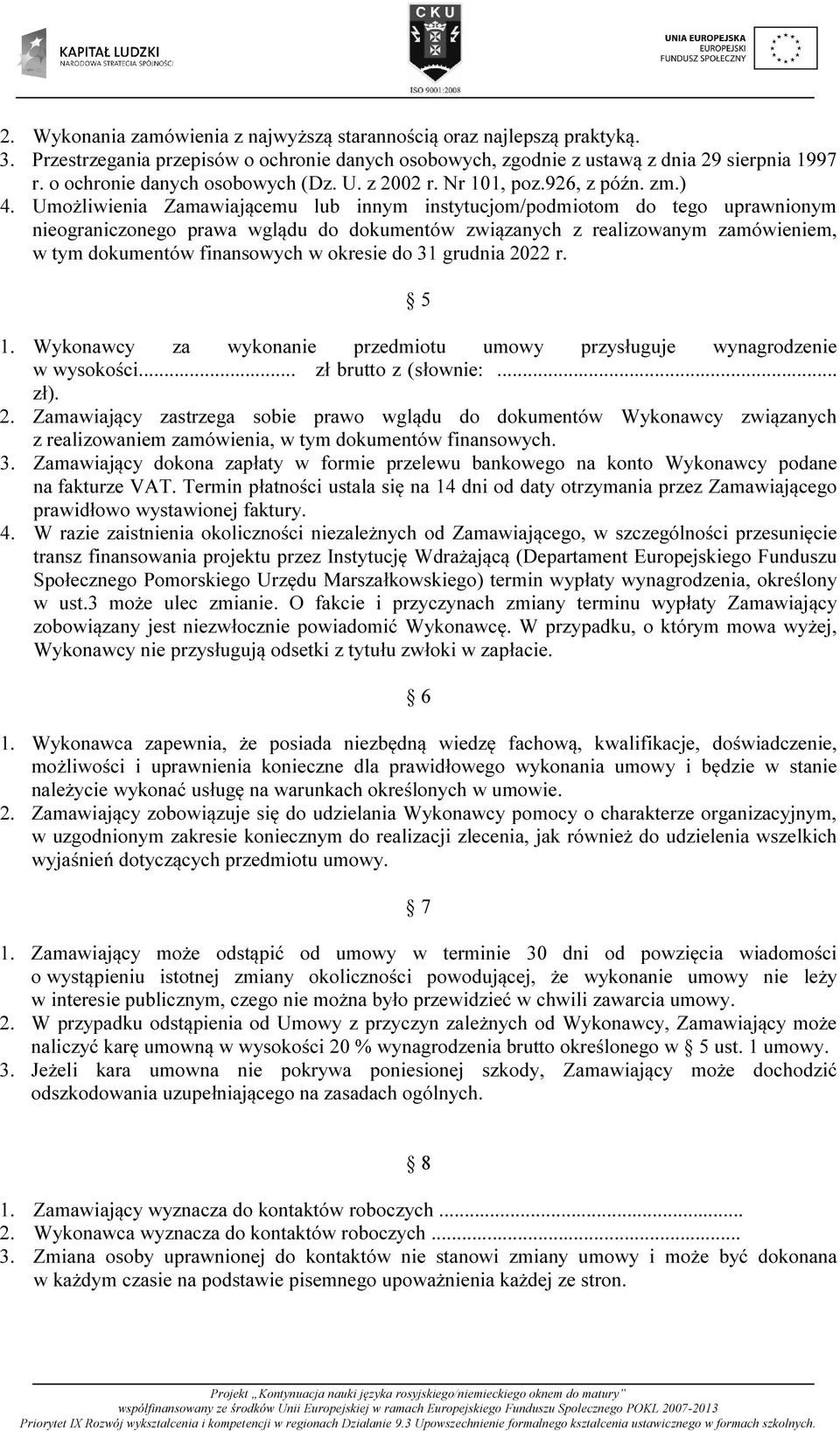 Umożliwienia Zamawiającemu lub innym instytucjom/podmiotom do tego uprawnionym nieograniczonego prawa wglądu do dokumentów związanych z realizowanym zamówieniem, w tym dokumentów finansowych w