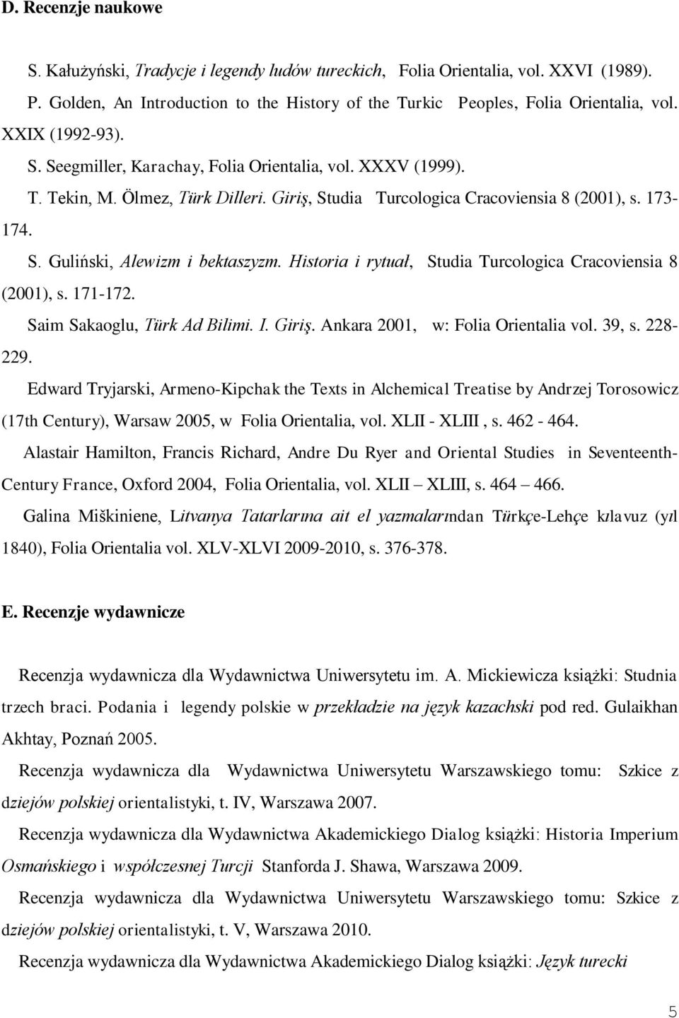 Historia i rytuał, Studia Turcologica Cracoviensia 8 (2001), s. 171-172. Saim Sakaoglu, Türk Ad Bilimi. I. Giriş. Ankara 2001, w: Folia Orientalia vol. 39, s. 228-229.