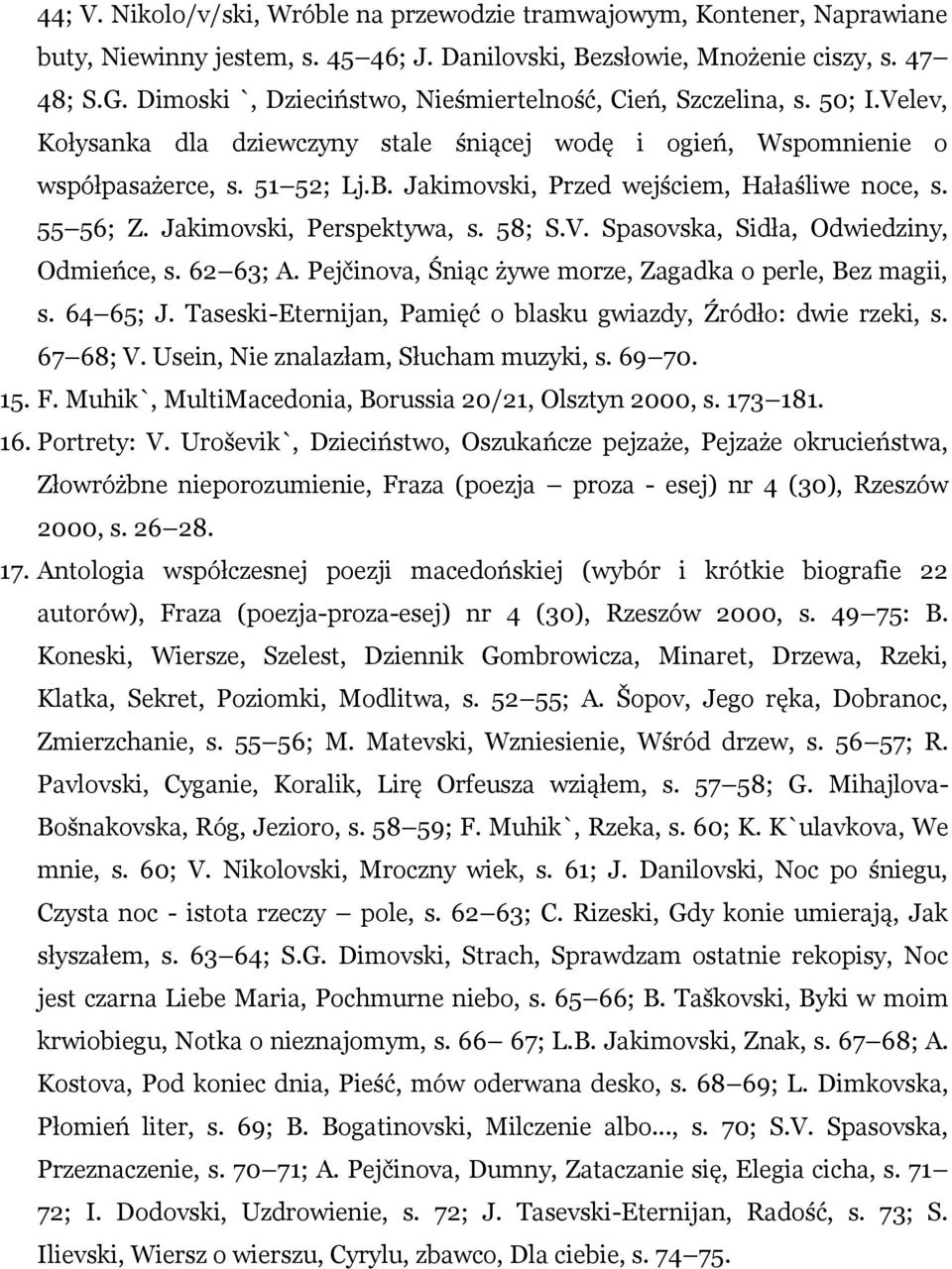 Jakimovski, Przed wejściem, Hałaśliwe noce, s. 55 56; Z. Jakimovski, Perspektywa, s. 58; S.V. Spasovska, Sidła, Odwiedziny, Odmieńce, s. 62 63; A.
