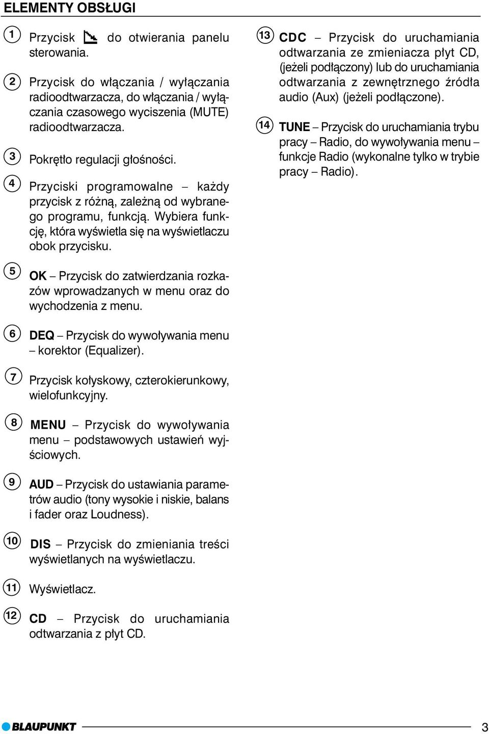 13 14 CDC Przycisk do uruchamiania odtwarzania ze zmieniacza p³yt CD, (je eli pod³¹czony) lub do uruchamiania odtwarzania z zewnêtrznego Ÿród³a audio (Aux) (je eli pod³¹czone).