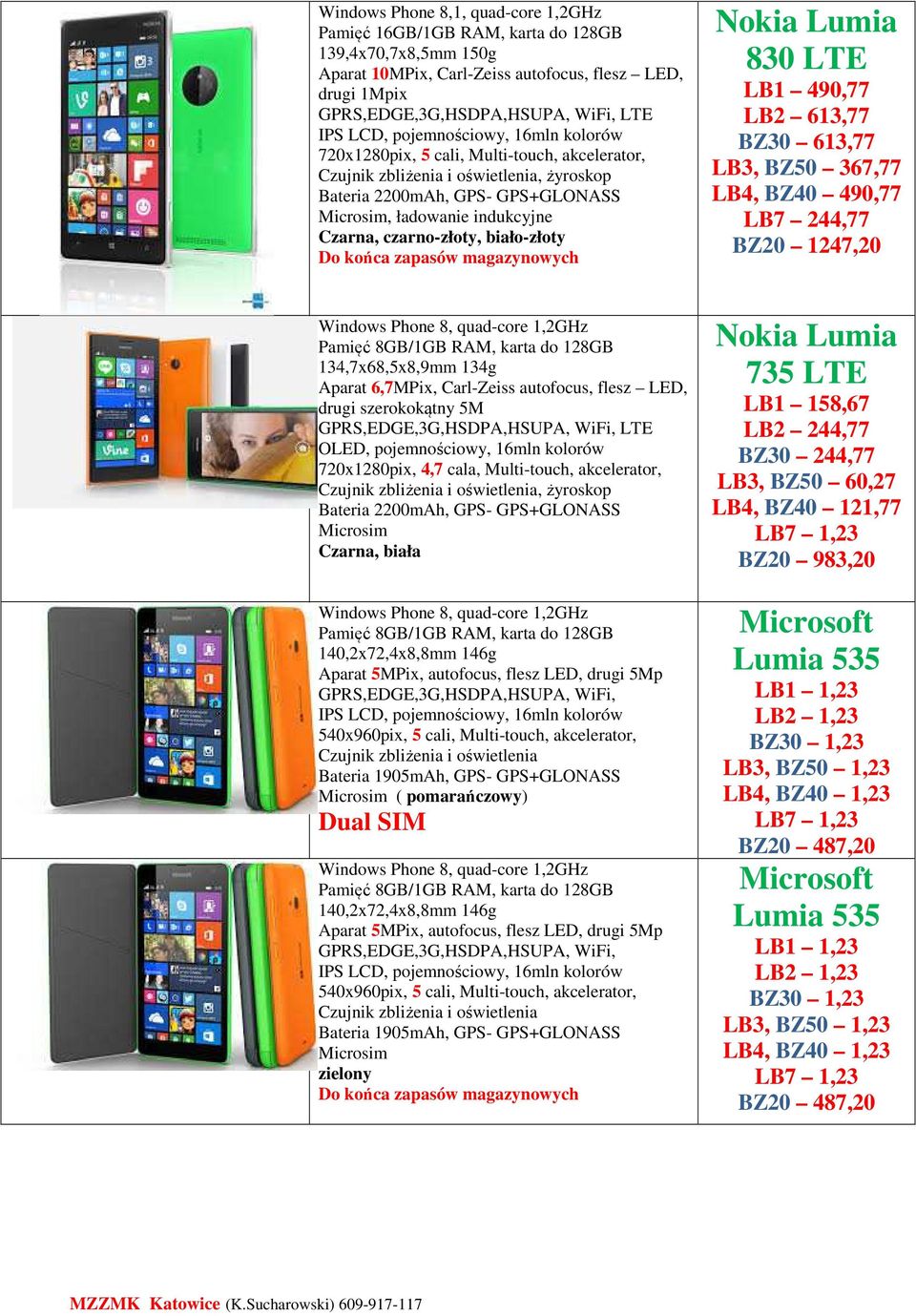 magazynowych Nokia Lumia 830 LTE LB1 490,77 LB2 613,77 BZ30 613,77 LB3, BZ50 367,77 LB4, BZ40 490,77 LB7 244,77 BZ20 1247,20 Windows Phone 8, quad-core 1,2GHz 134,7x68,5x8,9mm 134g Aparat 6,7MPix,