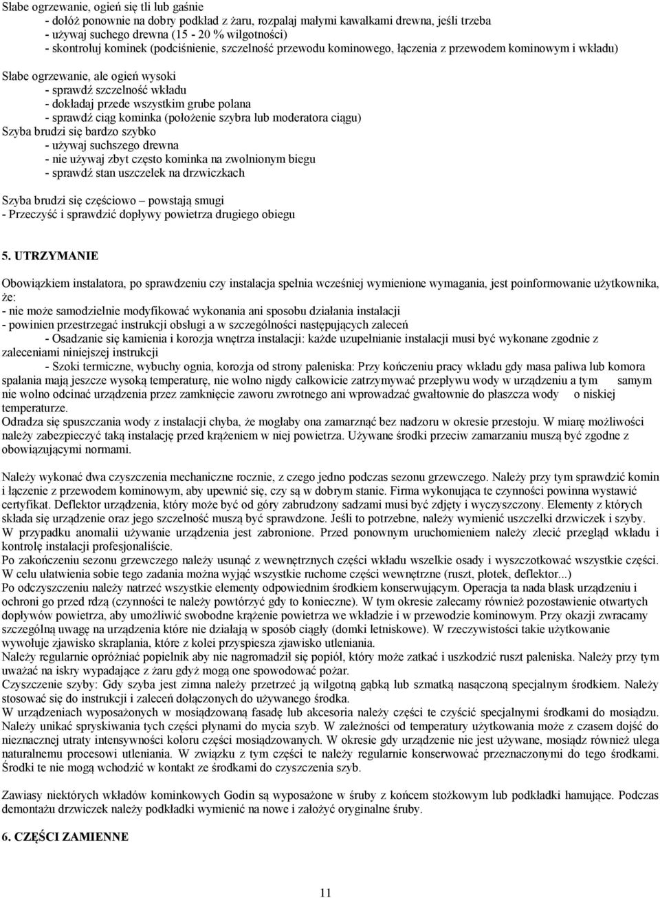 sprawdź ciąg kominka (położenie szybra lub moderatora ciągu) Szyba brudzi się bardzo szybko - używaj suchszego drewna - nie używaj zbyt często kominka na zwolnionym biegu - sprawdź stan uszczelek na