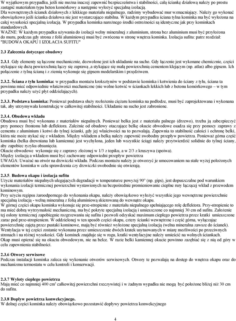 W każdym przypadku ściana tylna kominka ma być wyłożona na całej wysokości specjalną izolacją. W przypadku kominka narożnego środki ostrożności są identyczne jak przy kominkach standardowych.