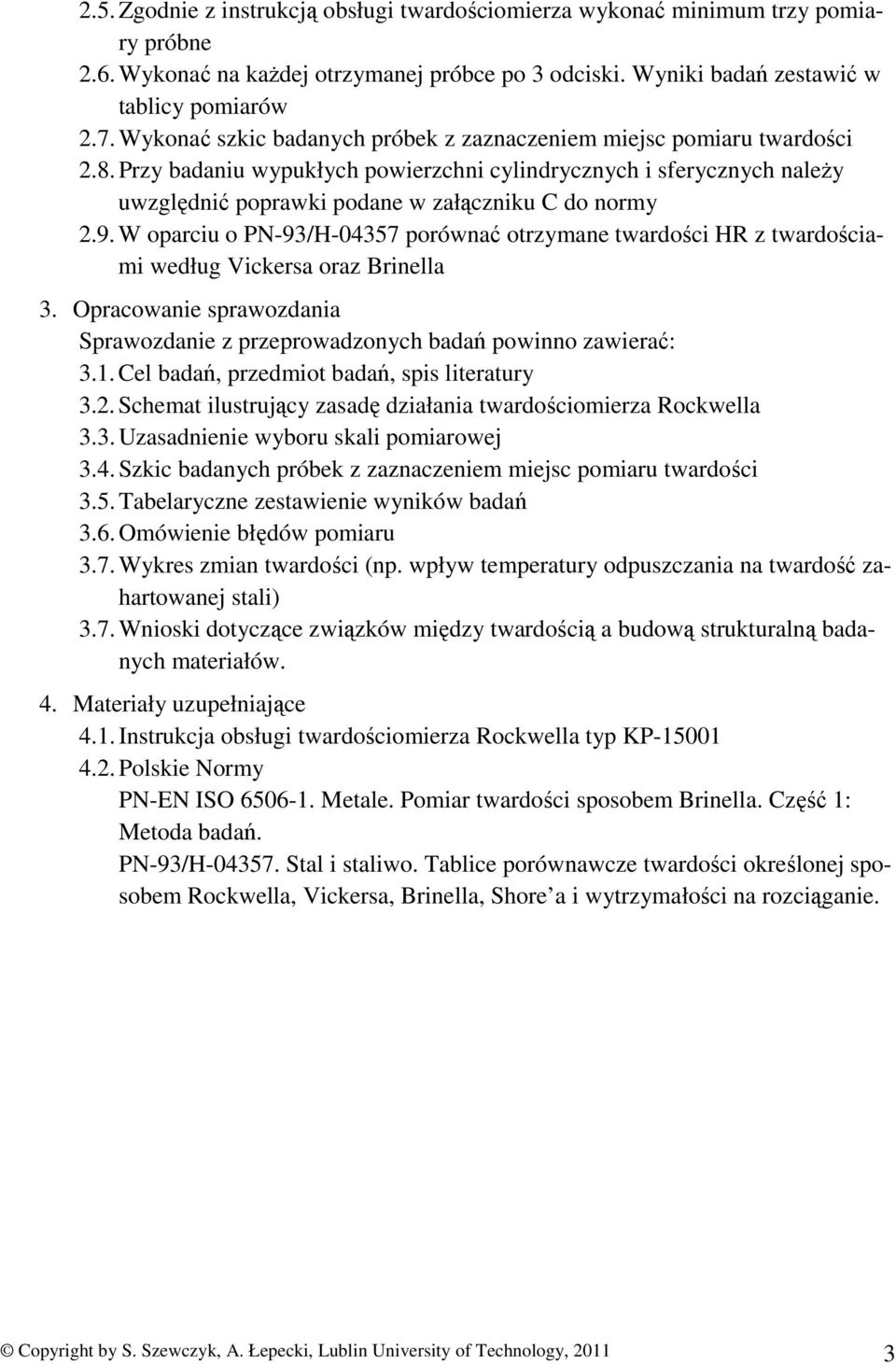 9. W oparciu o PN-93/H-04357 porównać otrzymane twardości HR z twardościami według Vickersa oraz Brinella 3. Opracowanie sprawozdania Sprawozdanie z przeprowadzonych badań powinno zawierać: 3.1.