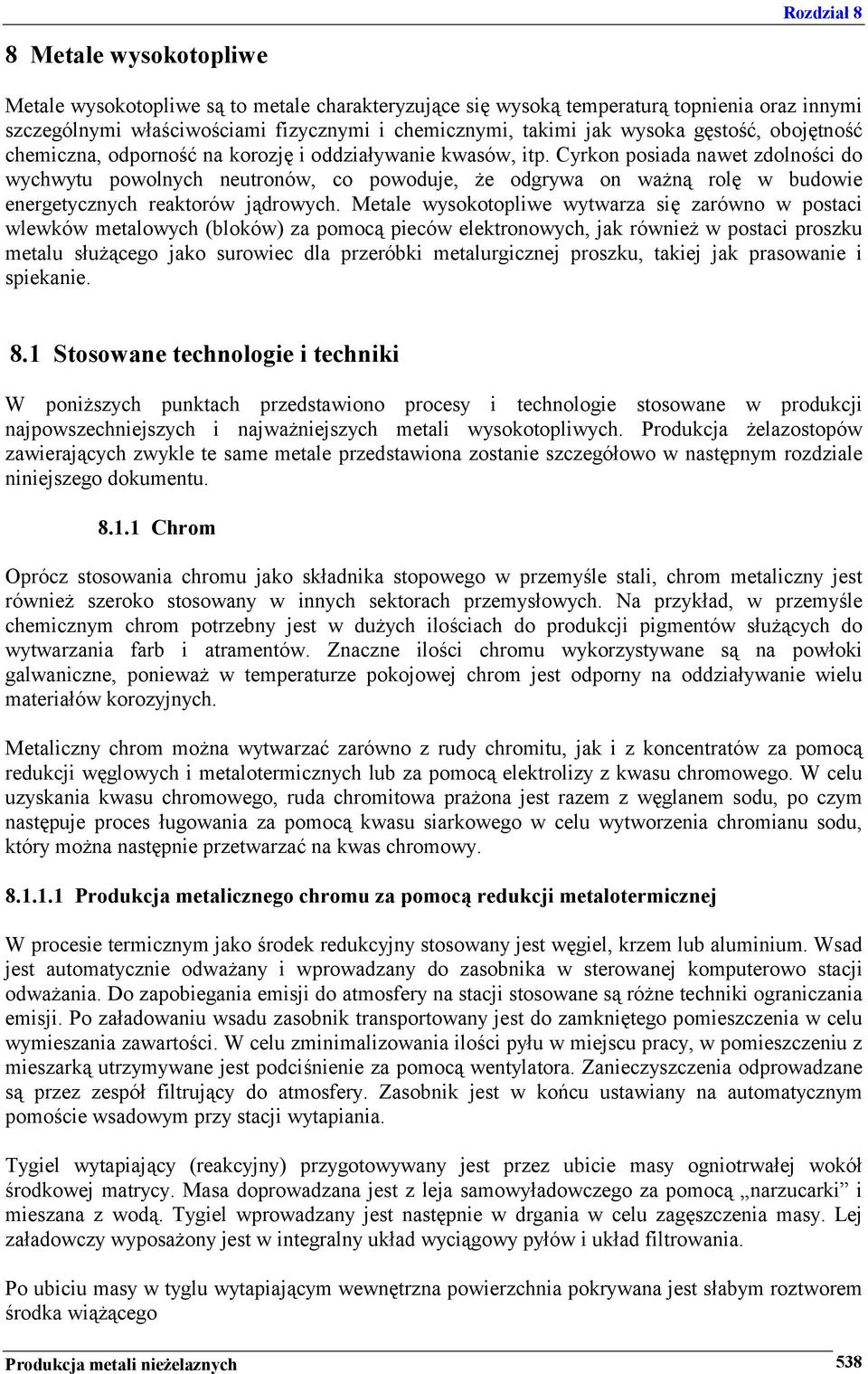 Cyrkon posiada nawet zdolności do wychwytu powolnych neutronów, co powoduje, że odgrywa on ważną rolę w budowie energetycznych reaktorów jądrowych.