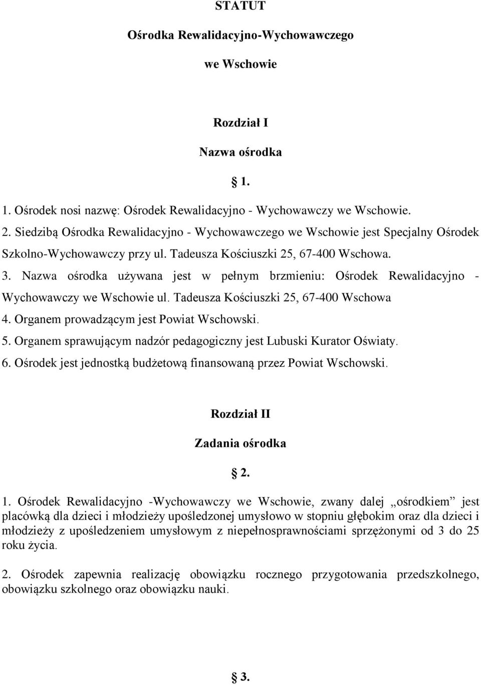 Nazwa ośrodka używana jest w pełnym brzmieniu: Ośrodek Rewalidacyjno - Wychowawczy we Wschowie ul. Tadeusza Kościuszki 25, 67-400 Wschowa 4. Organem prowadzącym jest Powiat Wschowski. 5.