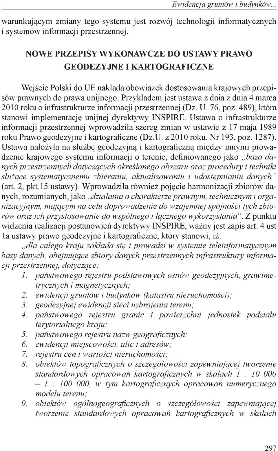 Przykładem jest ustawa z dnia z dnia 4 marca 2010 roku o infrastrukturze informacji przestrzennej (Dz. U. 76, poz. 489), która stanowi implementację unijnej dyrektywy INSPIRE.