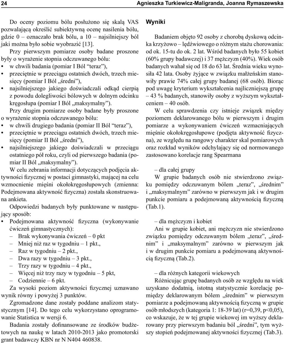 Przy pierwszym pomiarze osoby badane proszone były o wyrażenie stopnia odczuwanego bólu: w chwili badania ( Ból ), przeciętnie w przeciągu ostatnich dwóch, trzech miesięcy ( Ból ), najsilniejszego