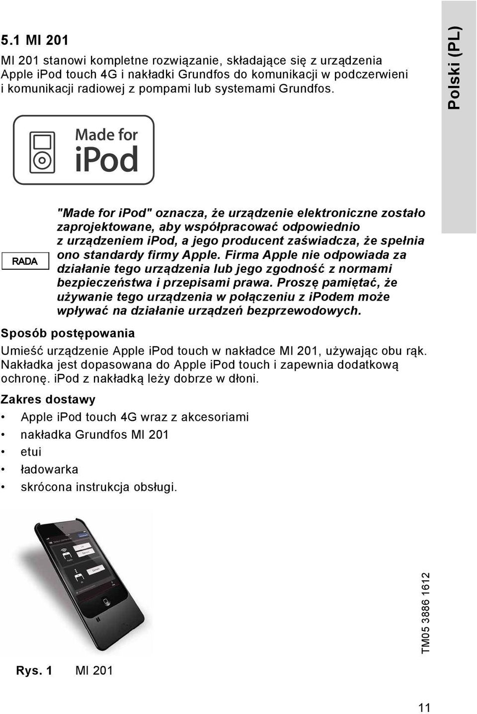 Polski (PL) RADA "Made for ipod" oznacza, że urządzenie elektroniczne zostało zaprojektowane, aby współpracować odpowiednio z urządzeniem ipod, a jego producent zaświadcza, że spełnia ono standardy