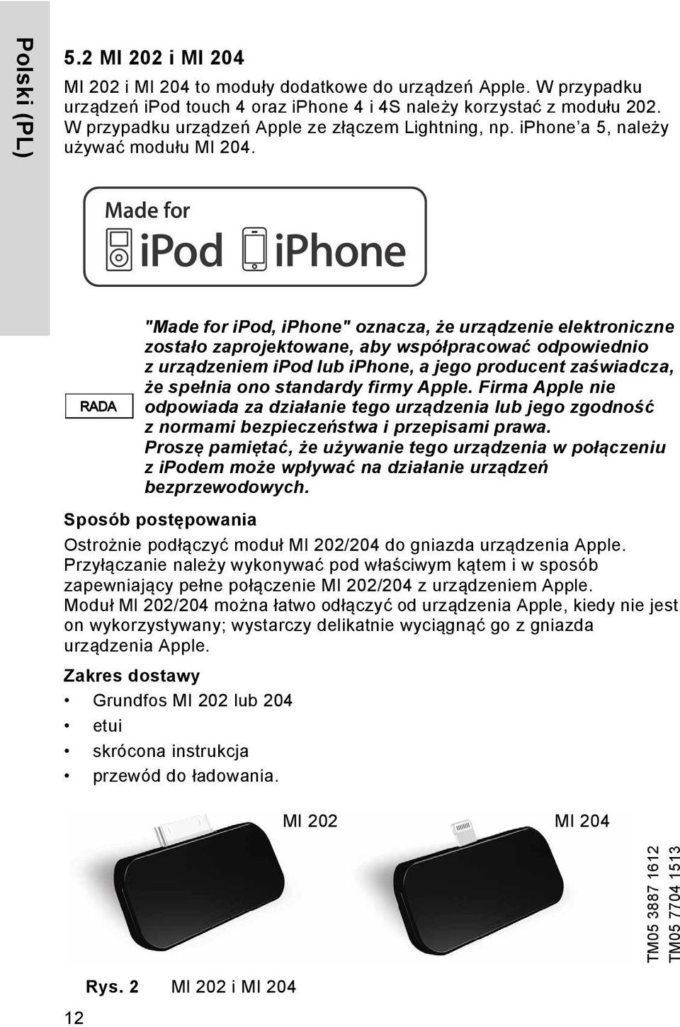 RADA "Made for ipod, iphone" oznacza, że urządzenie elektroniczne zostało zaprojektowane, aby współpracować odpowiednio z urządzeniem ipod lub iphone, a jego producent zaświadcza, że spełnia ono