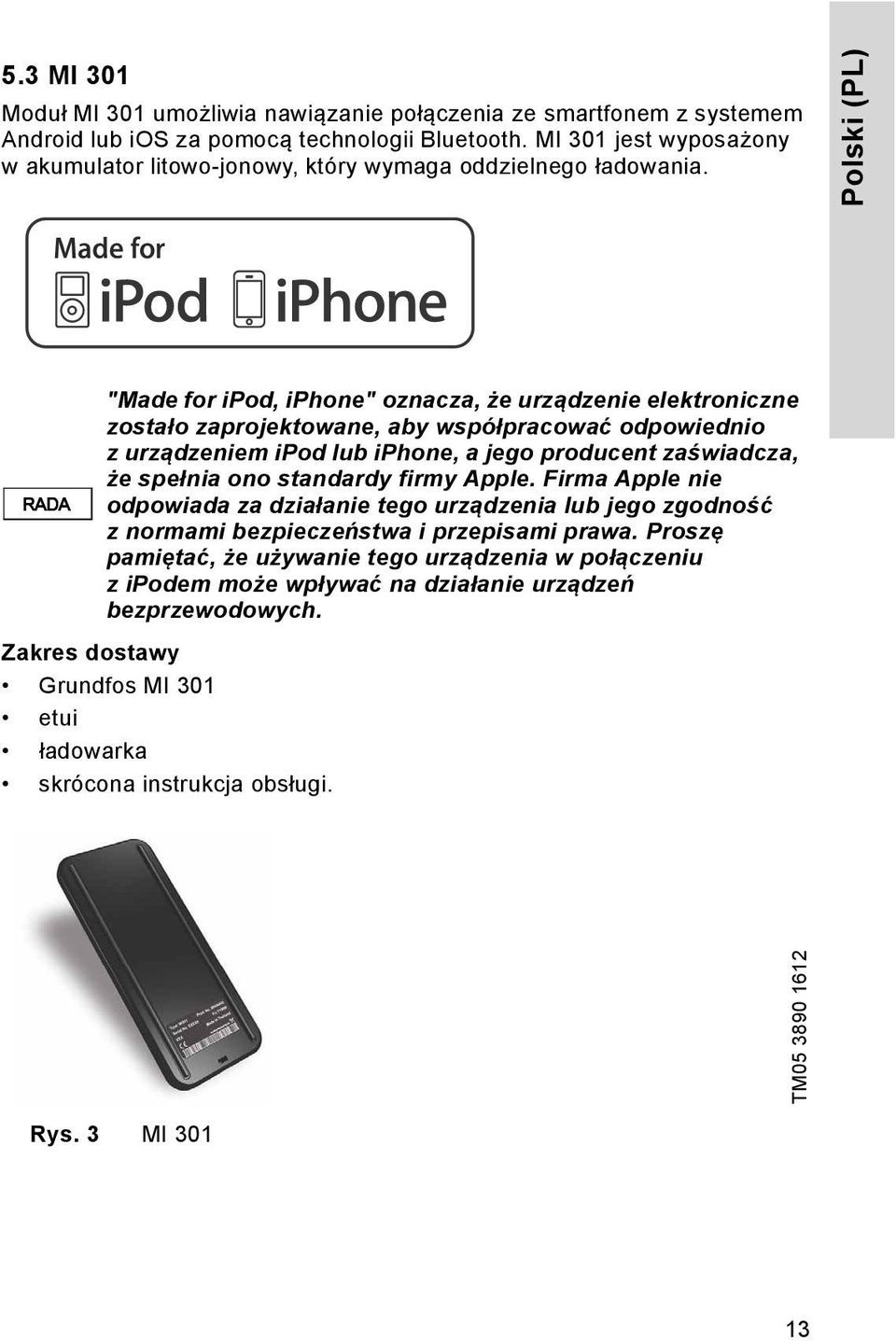 Polski (PL) RADA "Made for ipod, iphone" oznacza, że urządzenie elektroniczne zostało zaprojektowane, aby współpracować odpowiednio z urządzeniem ipod lub iphone, a jego producent zaświadcza, że
