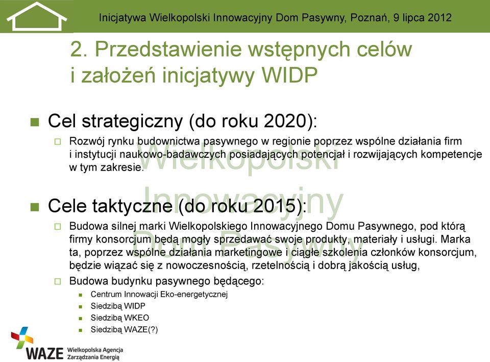 Cele taktyczne (do roku 2015): Budowa silnej marki Wielkopolskiego Innowacyjnego Domu Pasywnego, pod którą firmy konsorcjum będą mogły sprzedawać swoje produkty, materiały i usługi.