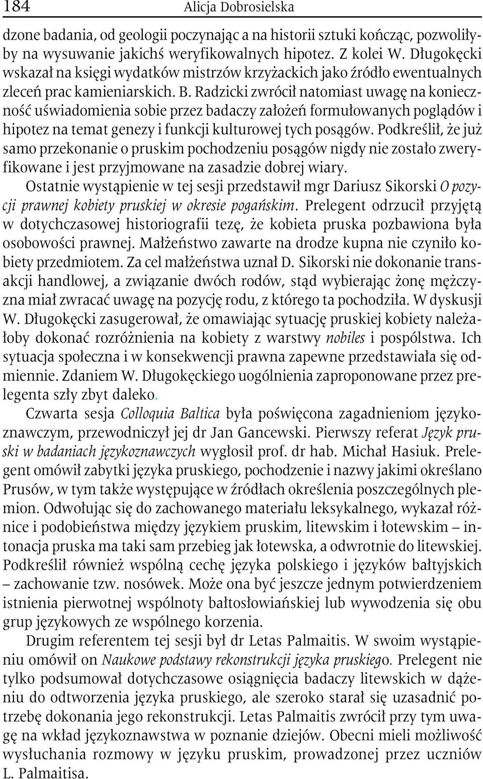 Radzicki zwrócił natomiast uwagę na konieczność uświadomienia sobie przez badaczy założeń formułowanych poglądów i hipotez na temat genezy i funkcji kulturowej tych posągów.