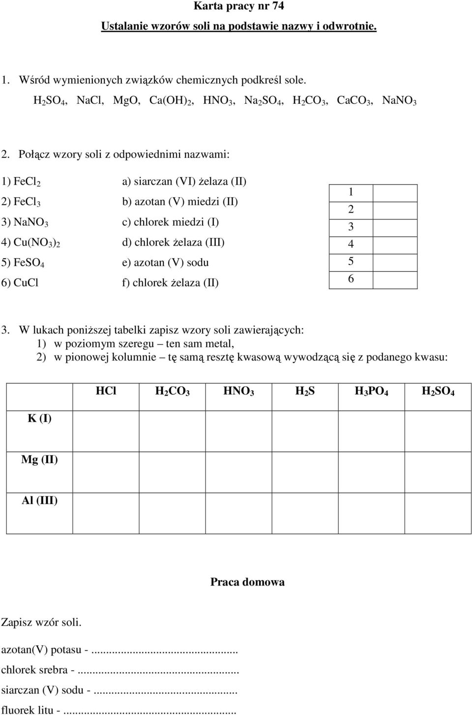 Połącz wzory soli z odpowiednimi nazwami: 1) FeCl 2 a) siarczan (VI) Ŝelaza (II) 2) FeCl 3 b) azotan (V) miedzi (II) 3) NaNO 3 c) chlorek miedzi (I) 4) Cu(NO 3 ) 2 d) chlorek Ŝelaza (III) 5) FeSO 4