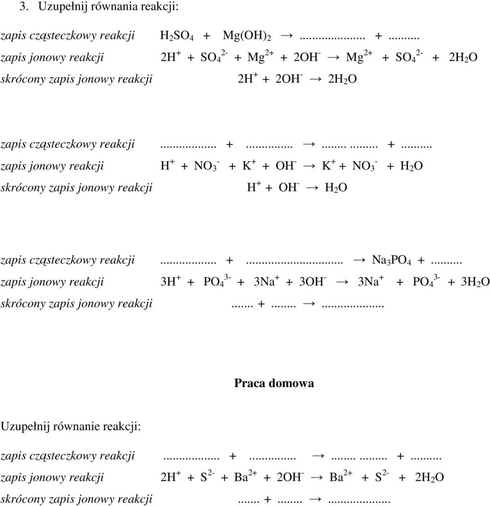 .. +... Na 3 PO 4 +... zapis jonowy reakcji 3H + 3- + PO 4 + 3Na + + 3OH - 3Na + 3- + PO 4 + 3H 2 O skrócony zapis jonowy reakcji... +...... Uzupełnij równanie reakcji: zapis cząsteczkowy reakcji.