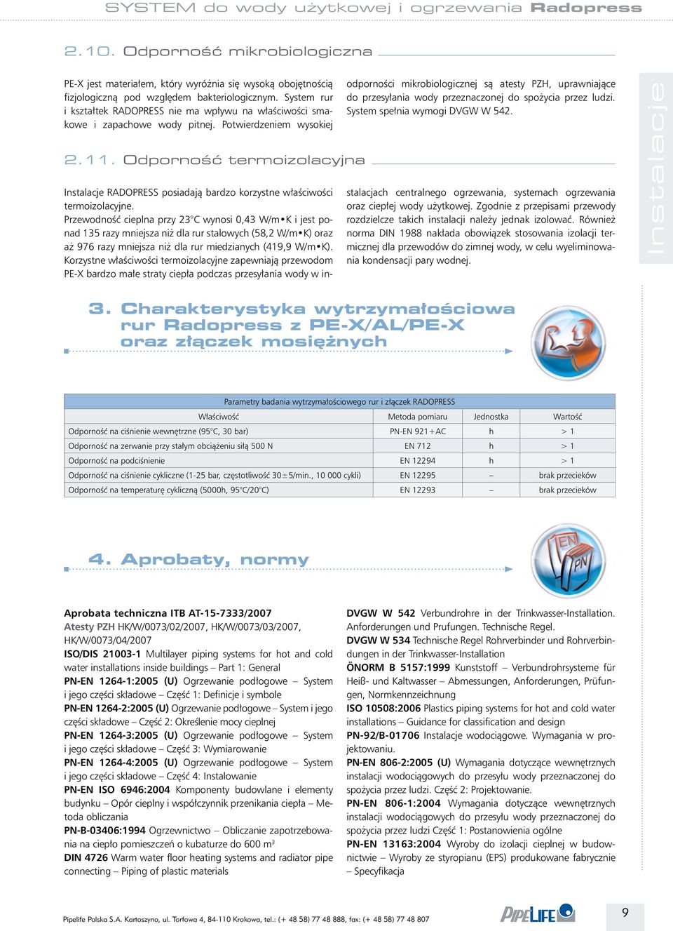 Odporność termoizolacyjna odporności mikrobiologicznej są atesty PZH, uprawniające do przesyłania wody przeznaczonej do spożycia przez ludzi. System spełnia wymogi DVGW W 542.