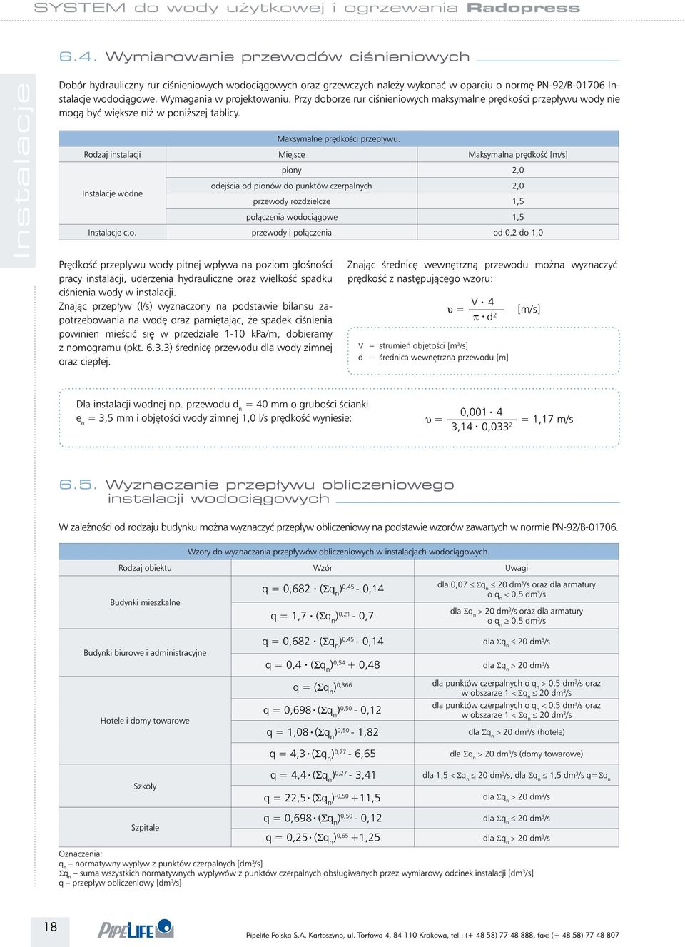 Rodzaj instalacji Miejsce Maksymalna prędkość [m/s] wodne piony 2,0 odejścia od pionów do punktów czerpalnych 2,0 przewody rozdzielcze 1,5 połączenia wodociągowe 1,5 c.o. przewody i połączenia od 0,2 do 1,0 Prędkość przepływu wody pitnej wpływa na poziom głośności pracy instalacji, uderzenia hydrauliczne oraz wielkość spadku ciśnienia wody w instalacji.