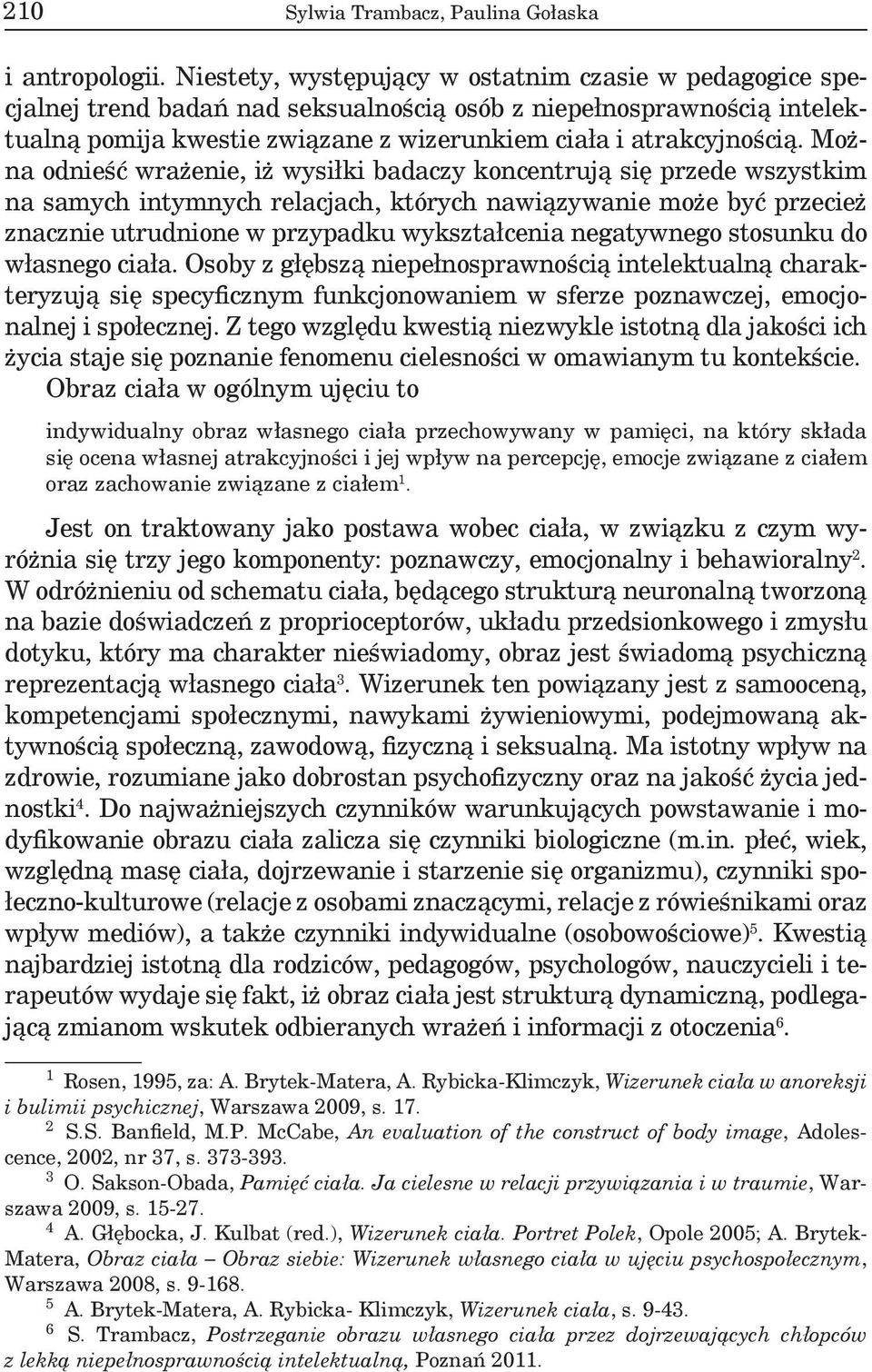 Można odnieść wrażenie, iż wysiłki badaczy koncentrują się przede wszystkim na samych intymnych relacjach, których nawiązywanie może być przecież znacznie utrudnione w przypadku wykształcenia