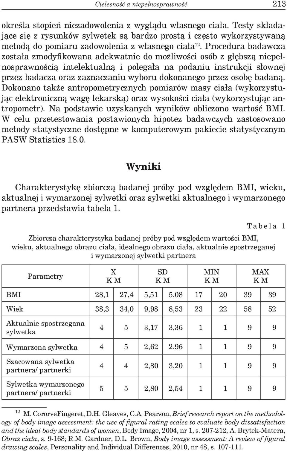Procedura badawcza została zmodyfikowana adekwatnie do możliwości osób z głębszą niepełnosprawnością intelektualną i polegała na podaniu instrukcji słownej przez badacza oraz zaznaczaniu wyboru