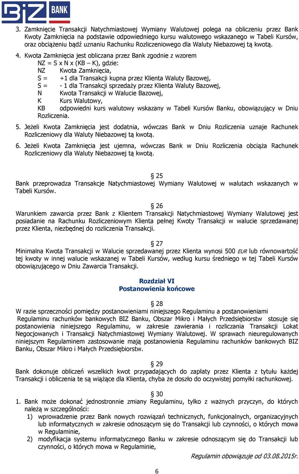 Kwota Zamknięcia jest obliczana przez Bank zgodnie z wzorem NZ = S x N x (KB K), gdzie: NZ Kwota Zamknięcia, S = +1 dla Transakcji kupna przez Klienta Waluty Bazowej, S = - 1 dla Transakcji sprzedaży