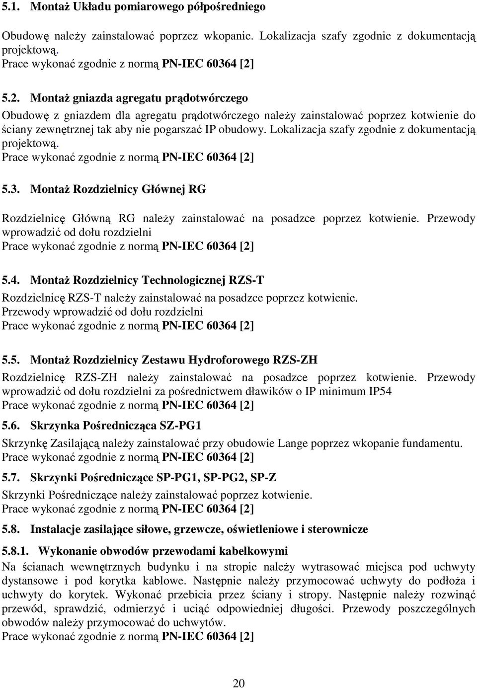 Lokalizacja szafy zgodnie z dokumentacją projektową. Prace wykonać zgodnie z normą PN-IEC 60364 [2] 5.3. MontaŜ Rozdzielnicy Głównej RG Rozdzielnicę Główną RG naleŝy zainstalować na posadzce poprzez kotwienie.
