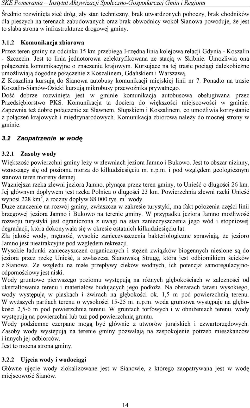 2 Komunikacja zbiorowa Przez teren gminy na odcinku 15 km przebiega I-rzędna linia kolejowa relacji Gdynia - Koszalin - Szczecin. Jest to linia jednotorowa zelektryfikowana ze stacją w Skibnie.