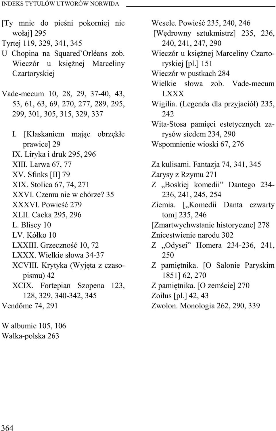 Liryka i druk 295, 296 XIII. Larwa 67, 77 XV. Sfinks [II] 79 XIX. Stolica 67, 74, 271 XXVI. Czemu nie w chórze? 35 XXXVI. Powie 279 XLII. Cacka 295, 296 L. Bliscy 10 LV. Kółko 10 LXXIII.