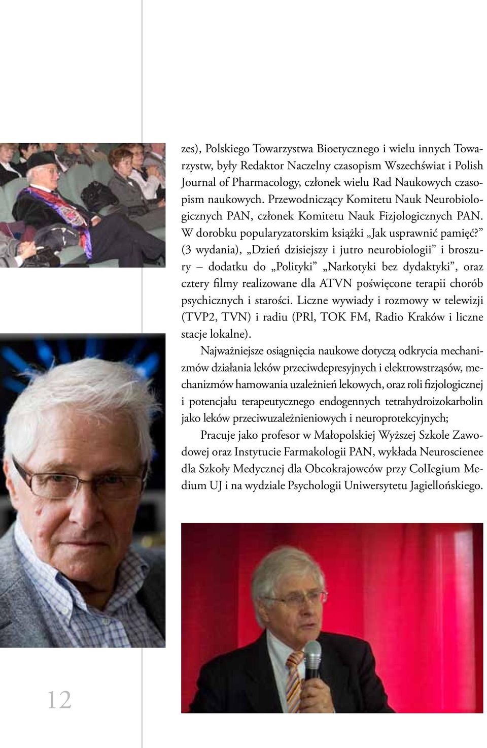 (3 wydania), Dzień dzisiejszy i jutro neurobiologii i broszury dodatku do Polityki Narkotyki bez dydaktyki, oraz cztery filmy realizowane dla ATVN poświęcone terapii chorób psychicznych i starości.