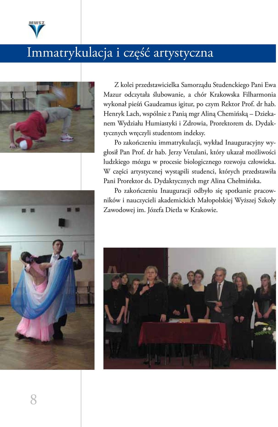 Po zakończeniu immatrykulacji, wykład Inauguracyjny wygłosił Pan Prof. dr hab. Jerzy Vetulani, który ukazał możliwości ludzkiego mózgu w procesie biologicznego rozwoju człowieka.