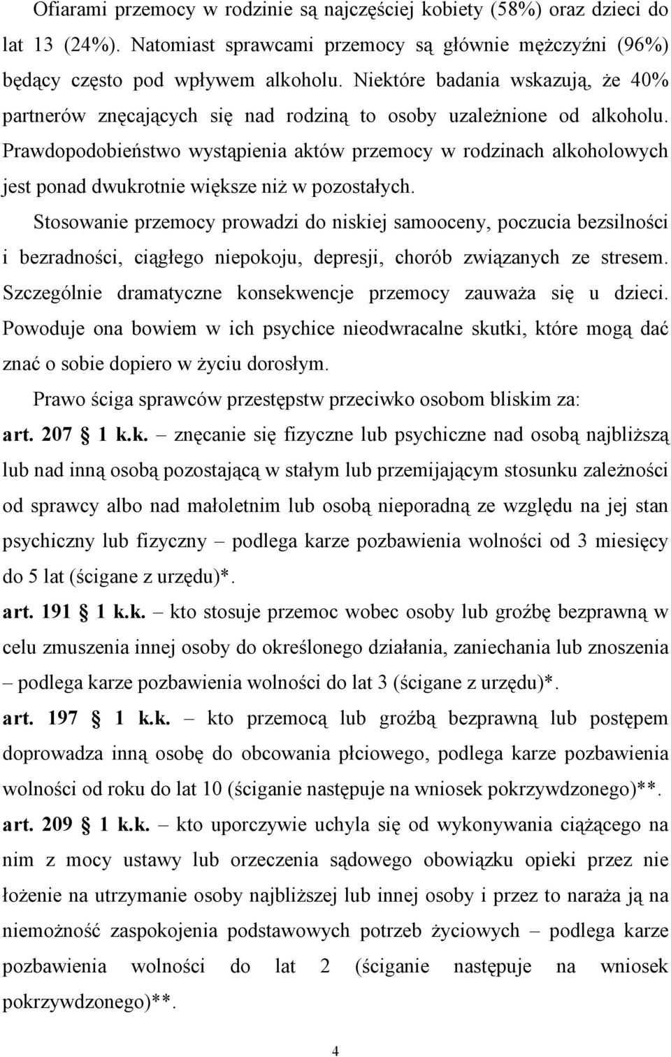 Prawdopodobieństwo wystąpienia aktów przemocy w rodzinach alkoholowych jest ponad dwukrotnie większe niŝ w pozostałych.