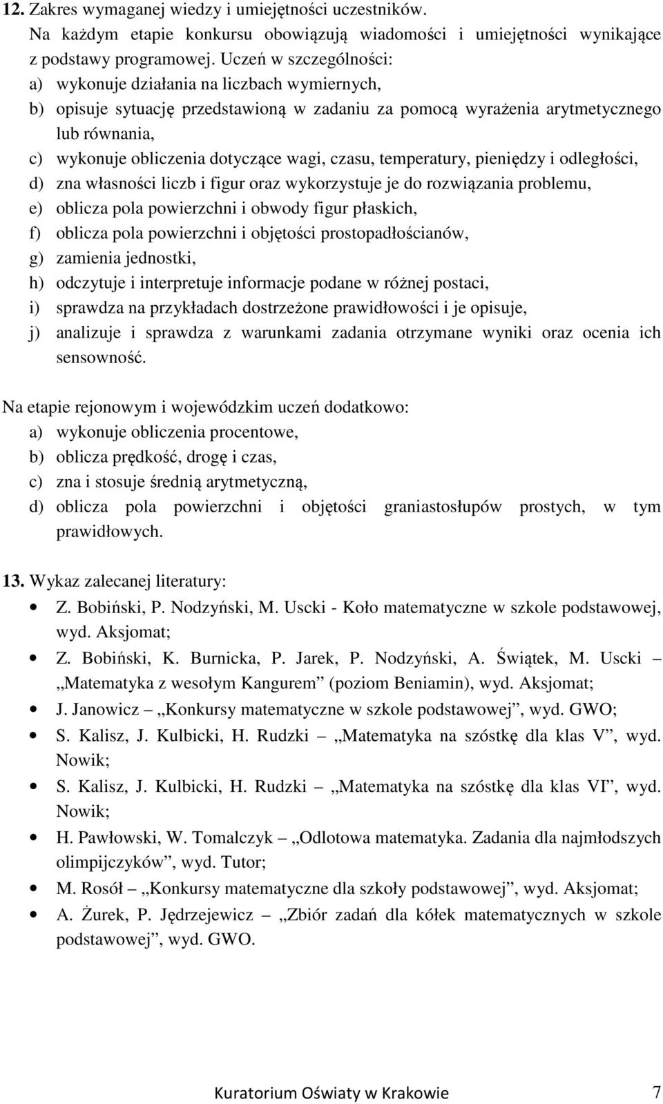 wagi, czasu, temperatury, pieniędzy i odległości, d) zna własności liczb i figur oraz wykorzystuje je do rozwiązania problemu, e) oblicza pola powierzchni i obwody figur płaskich, f) oblicza pola