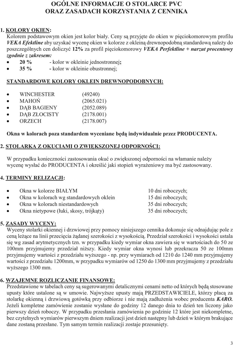 pięciokomorowy VEKA Perfektline + narzut procentowy zgodnie z zakresem: 20 % - kolor w okleinie jednostronnej; 35 % - kolor w okleinie obustronnej; STANDARDOWE KOLORY OKLEIN DREWNOPODOBNYCH: