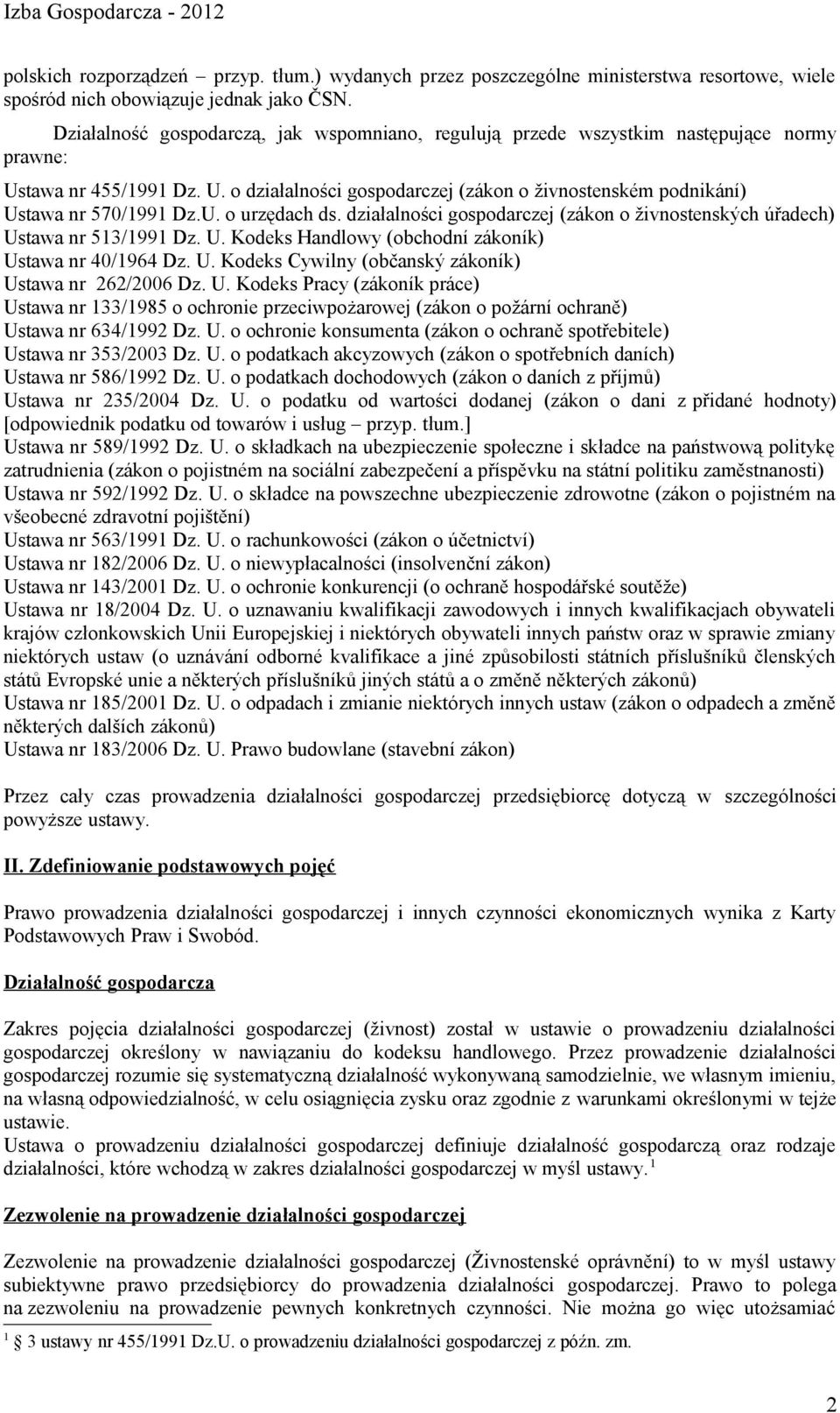 U. o urzędach ds. działalności gospodarczej (zákon o živnostenských úřadech) Ustawa nr 513/1991 Dz. U. Kodeks Handlowy (obchodní zákoník) Ustawa nr 40/1964 Dz. U. Kodeks Cywilny (občanský zákoník) Ustawa nr 262/2006 Dz.