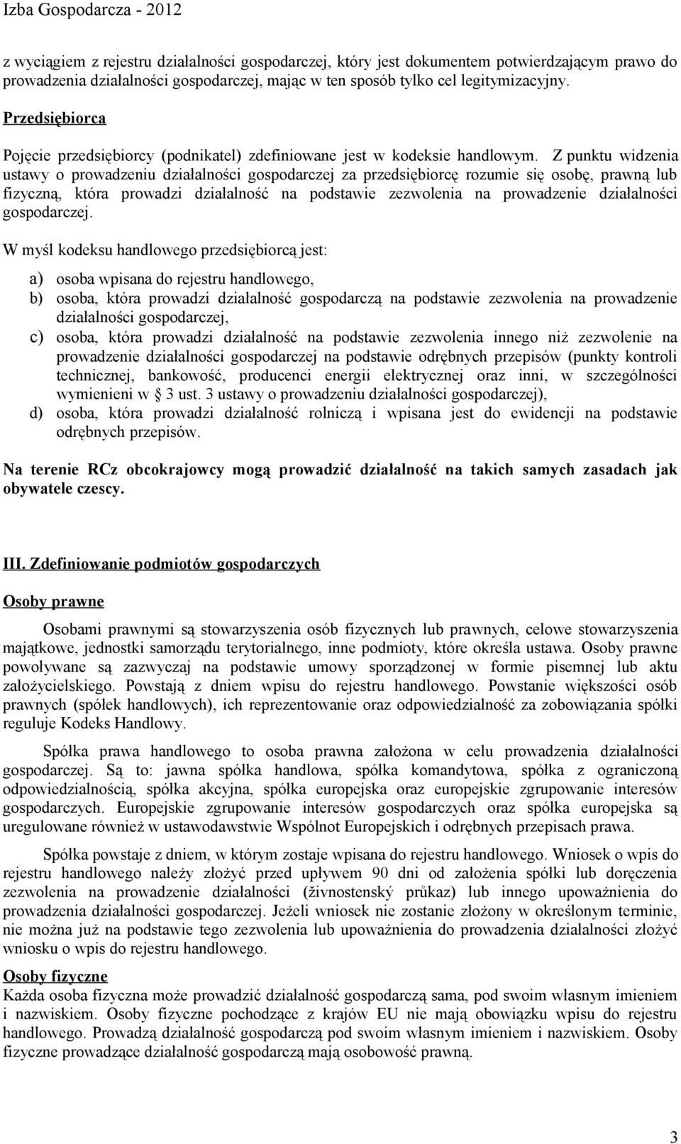 Z punktu widzenia ustawy o prowadzeniu działalności gospodarczej za przedsiębiorcę rozumie się osobę, prawną lub fizyczną, która prowadzi działalność na podstawie zezwolenia na prowadzenie