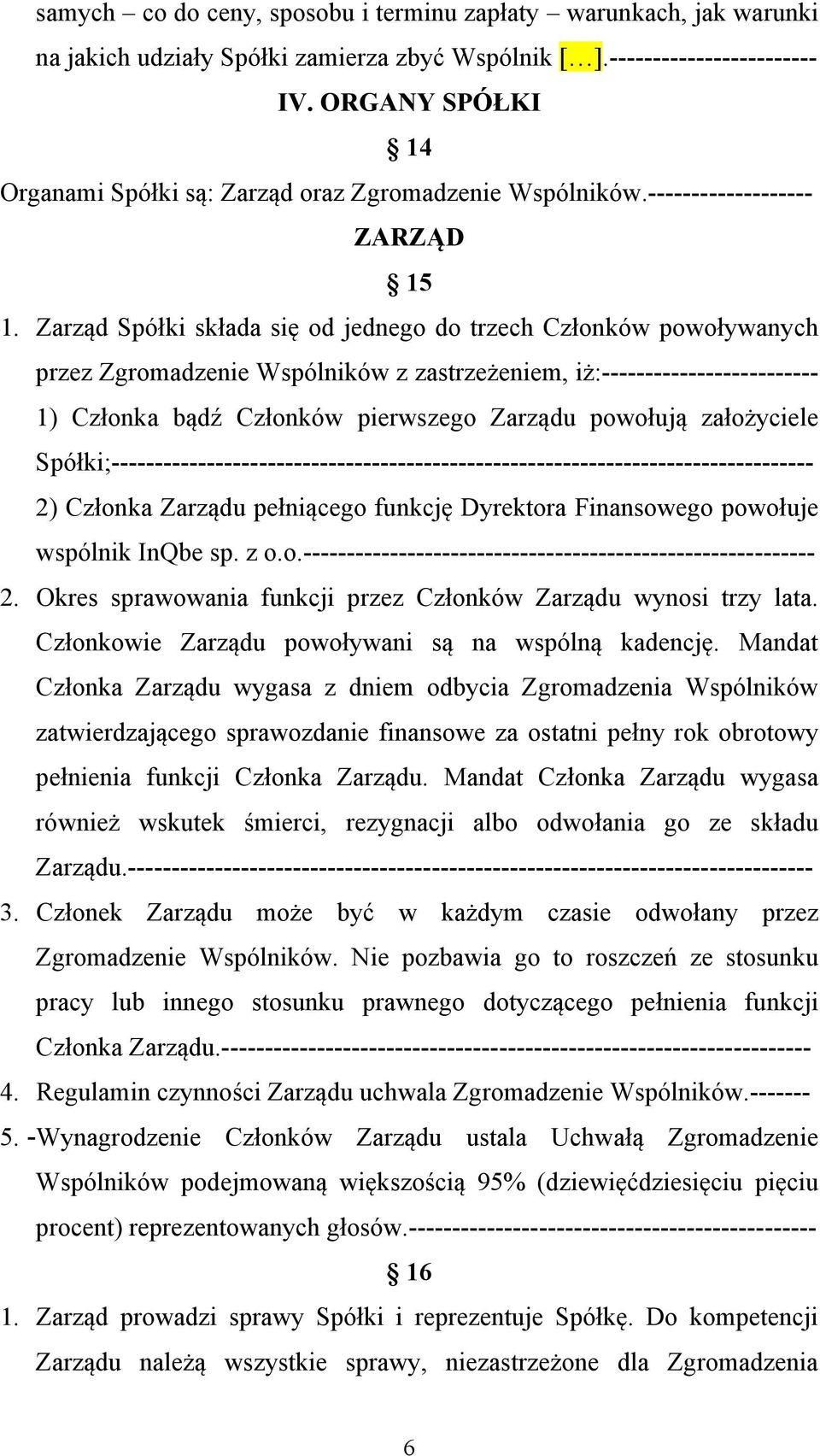 Zarząd Spółki składa się od jednego do trzech Członków powoływanych przez Zgromadzenie Wspólników z zastrzeżeniem, iż:------------------------- 1) Członka bądź Członków pierwszego Zarządu powołują