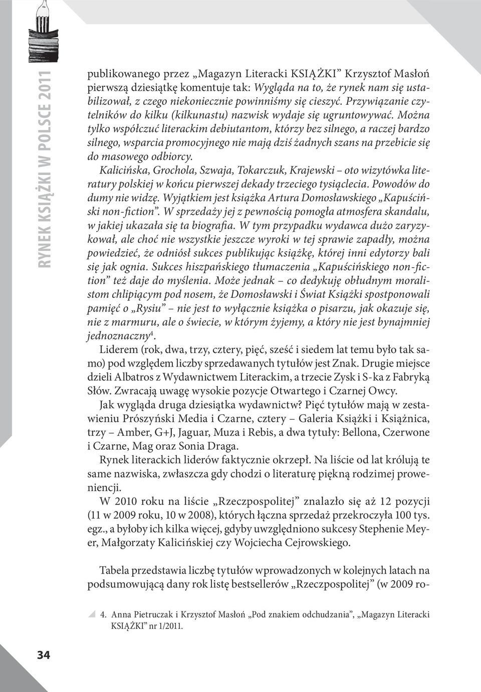 Można tylko współczuć literackim debiutantom, którzy bez silnego, a raczej bardzo silnego, wsparcia promocyjnego nie mają dziś żadnych szans na przebicie się do masowego odbiorcy.