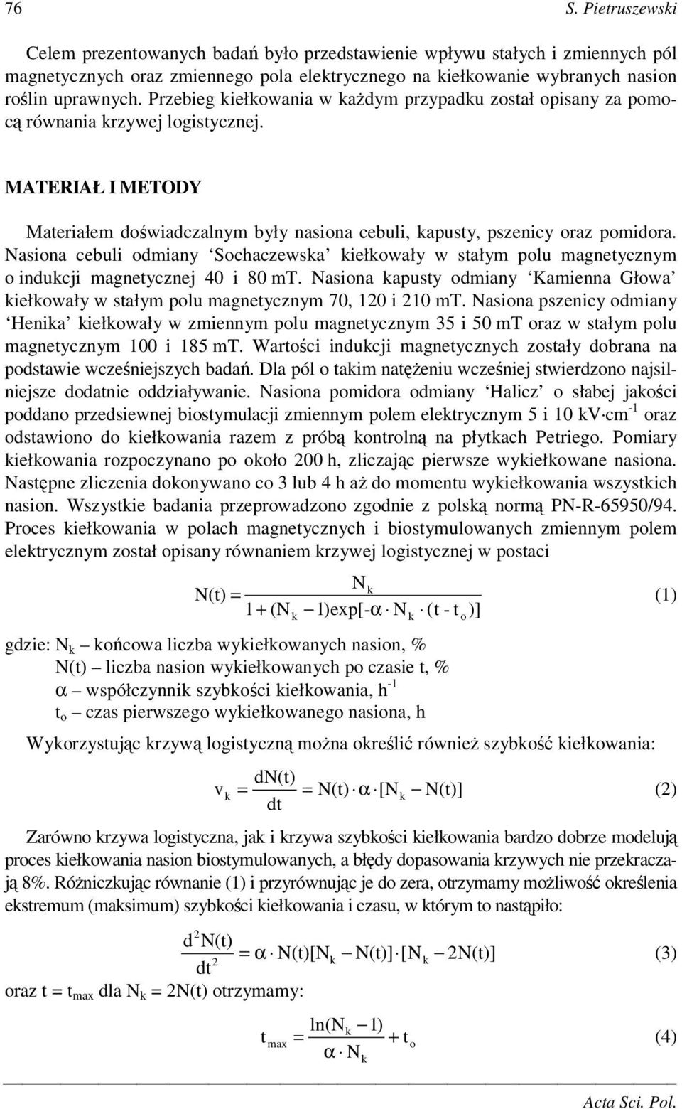 Nasiona cebuli odmiany Sochaczewsa iełowały w stałym polu magnetycznym o inducji magnetycznej 4 i 8 mt. Nasiona apusty odmiany Kamienna Głowa iełowały w stałym polu magnetycznym 7, 1 i 2 mt.