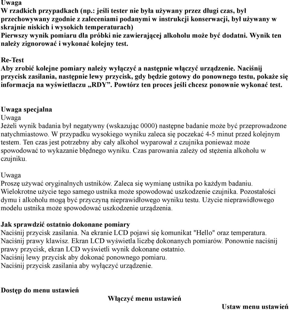 pomiaru dla próbki nie zawierającej alkoholu może być dodatni. Wynik ten należy zignorować i wykonać kolejny test. Re-Test Aby zrobić kolejne pomiary należy wyłączyć a następnie włączyć urządzenie.