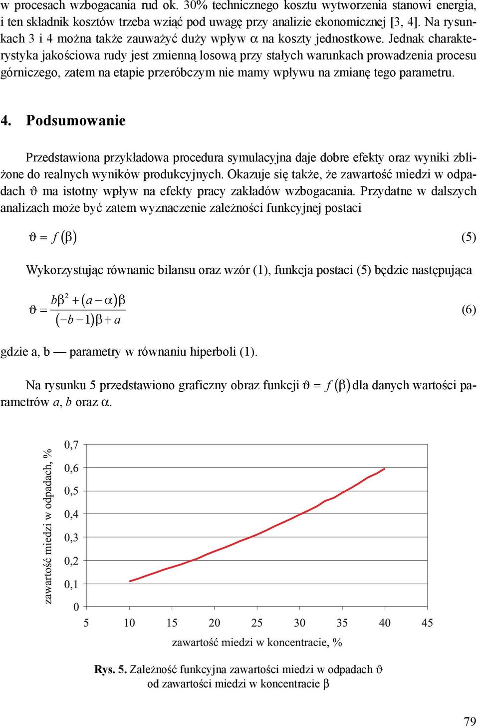 Jednak charakterystyka jakościowa rudy jest zmienną losową przy stałych warunkach prowadzenia procesu górniczego, zatem na etapie przeróbczym nie mamy wpływu na zmianę tego parametru. 4.