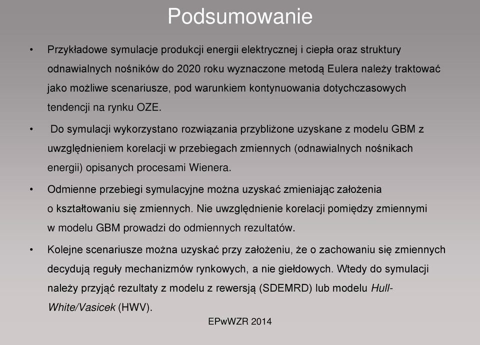 Do symulacji wykorzysano rozwiązania przybliżone uzyskane z modelu GBM z uwzględnieniem korelacji w przebiegach zmiennych (odnawialnych nośnikach energii) opisanych procesami Wienera.