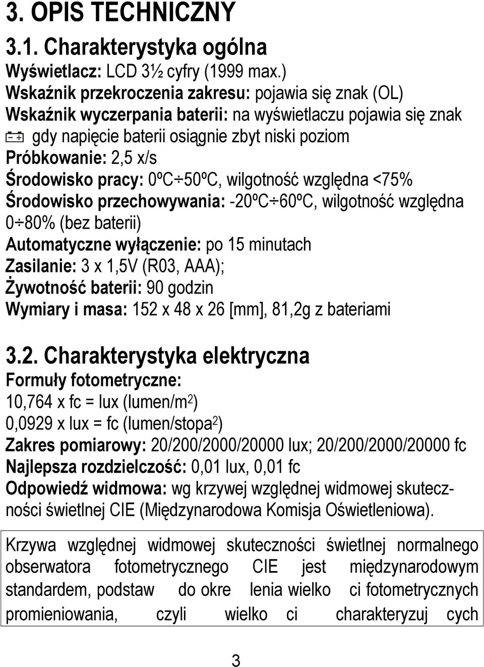 pracy: 0ºC 50ºC, wilgotność względna <75% Środowisko przechowywania: -20ºC 60ºC, wilgotność względna 0 80% (bez baterii) Automatyczne wyłączenie: po 15 minutach Zasilanie: 3 x 1,5V (R03, AAA);