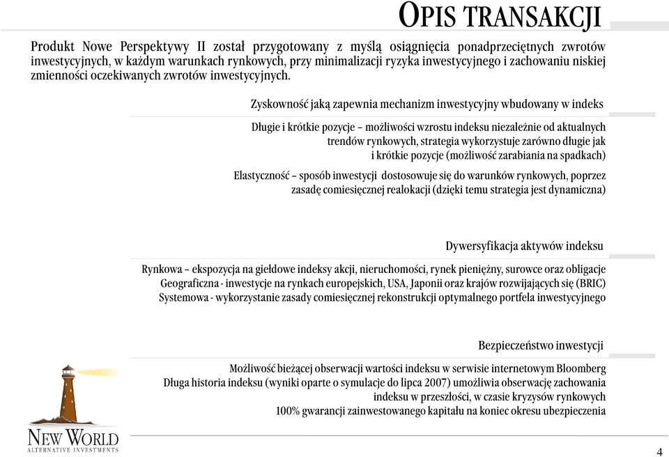 Zyskowność jaką zapewnia mechanizm inwestycyjny wbudowany w indeks Długie i krótkie pozycje możliwości wzrostu indeksu niezależnie od aktualnych trendów rynkowych, strategia wykorzystuje zarówno