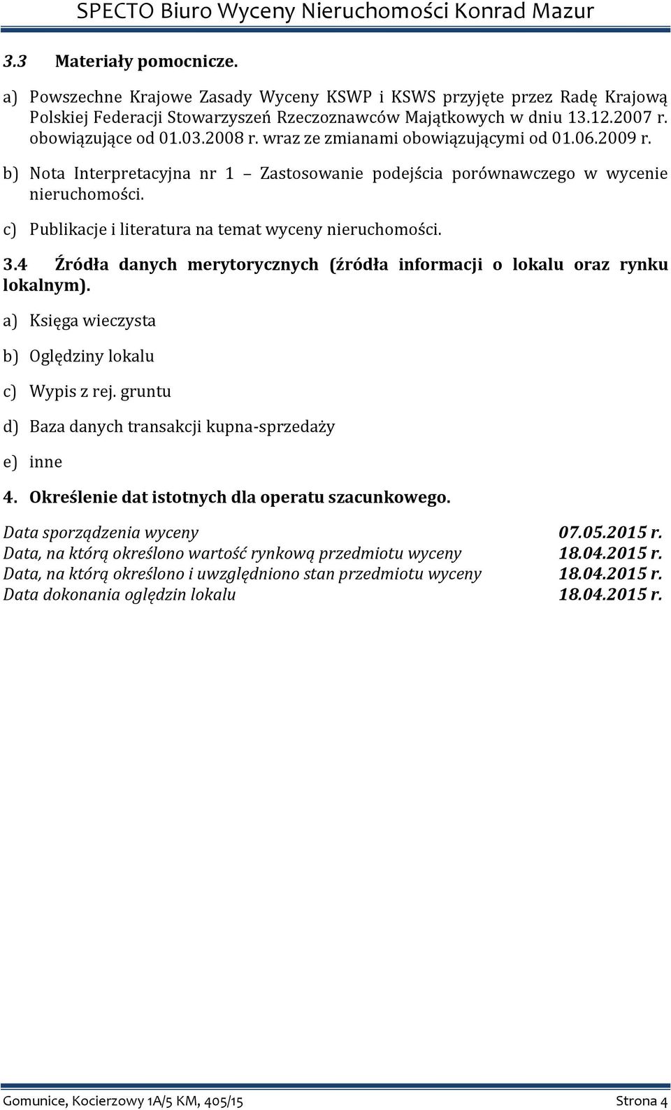 c) Publikacje i literatura na temat wyceny nieruchomości. 3.4 Źródła danych merytorycznych (źródła informacji o lokalu oraz rynku lokalnym). a) Księga wieczysta b) Oględziny lokalu c) Wypis z rej.