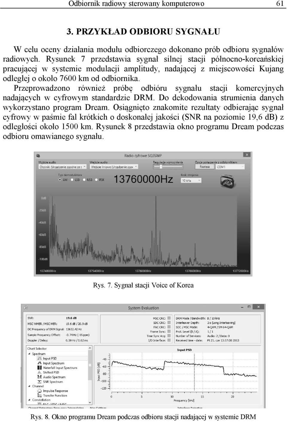Przeprowadzono również próbę odbióru sygnału stacji komercyjnych nadających w cyfrowym standardzie DRM. Do dekodowania strumienia danych wykorzystano program Dream.