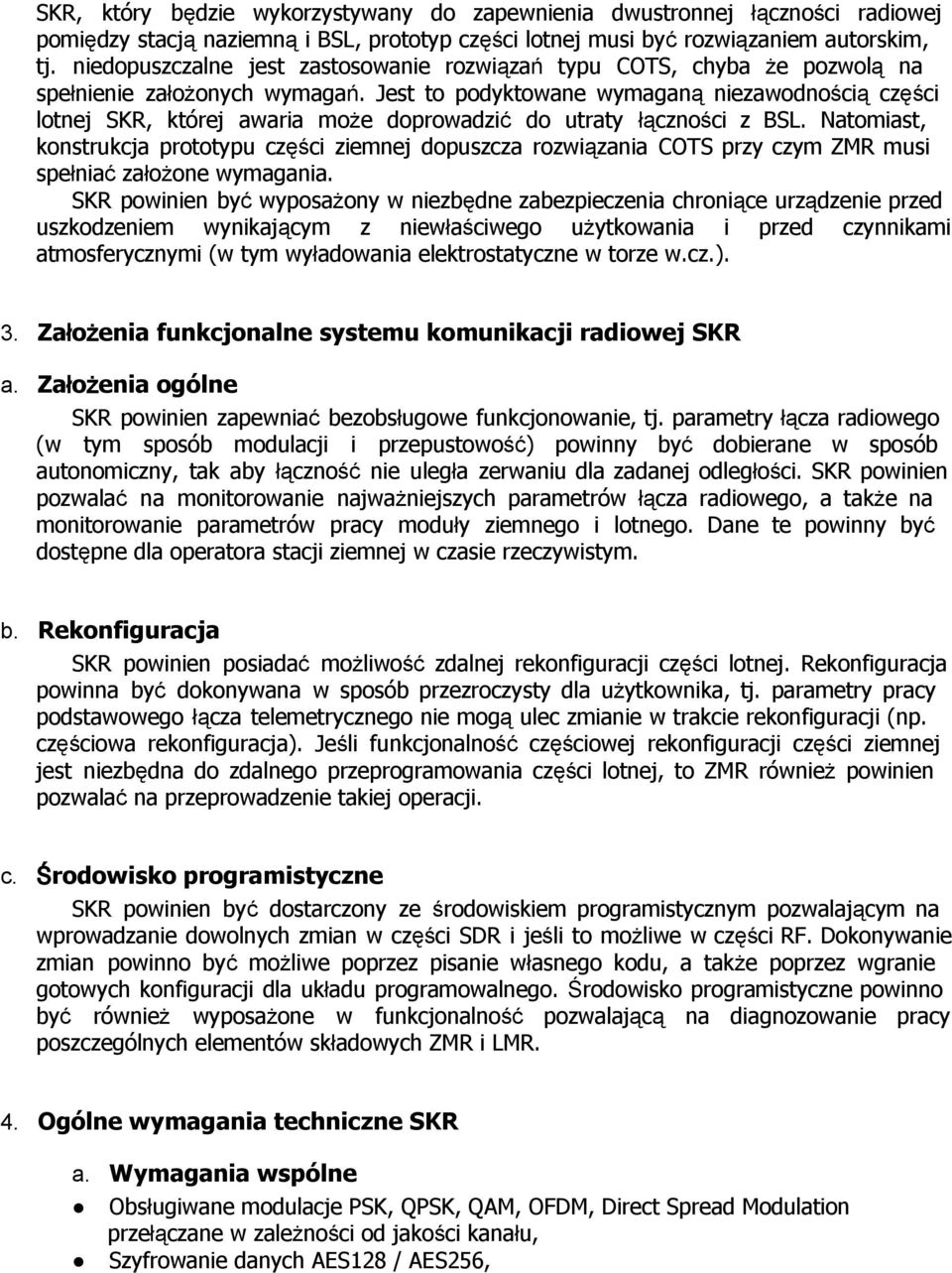 Jest to podyktowane wymaganą niezawodnością części lotnej SKR, której awaria może doprowadzić do utraty łączności z BSL.