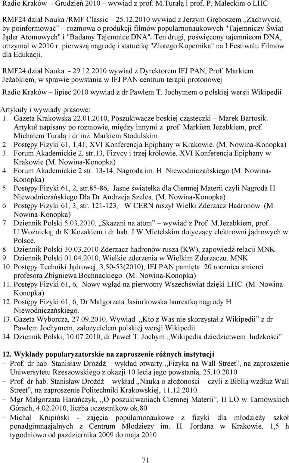 Ten drugi, poświęcony tajemnicom DNA, otrzymał w 2010 r. pierwszą nagrodę i statuetkę "Złotego Kopernika" na I Festiwalu Filmów dla Edukacji. RMF24 dział Nauka - 29.12.