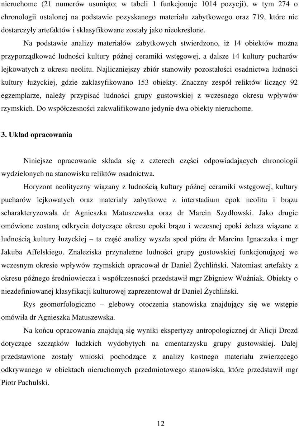 Na podstawie analizy materiałów zabytkowych stwierdzono, iż 14 obiektów można przyporządkować ludności kultury późnej ceramiki wstęgowej, a dalsze 14 kultury pucharów lejkowatych z okresu neolitu.