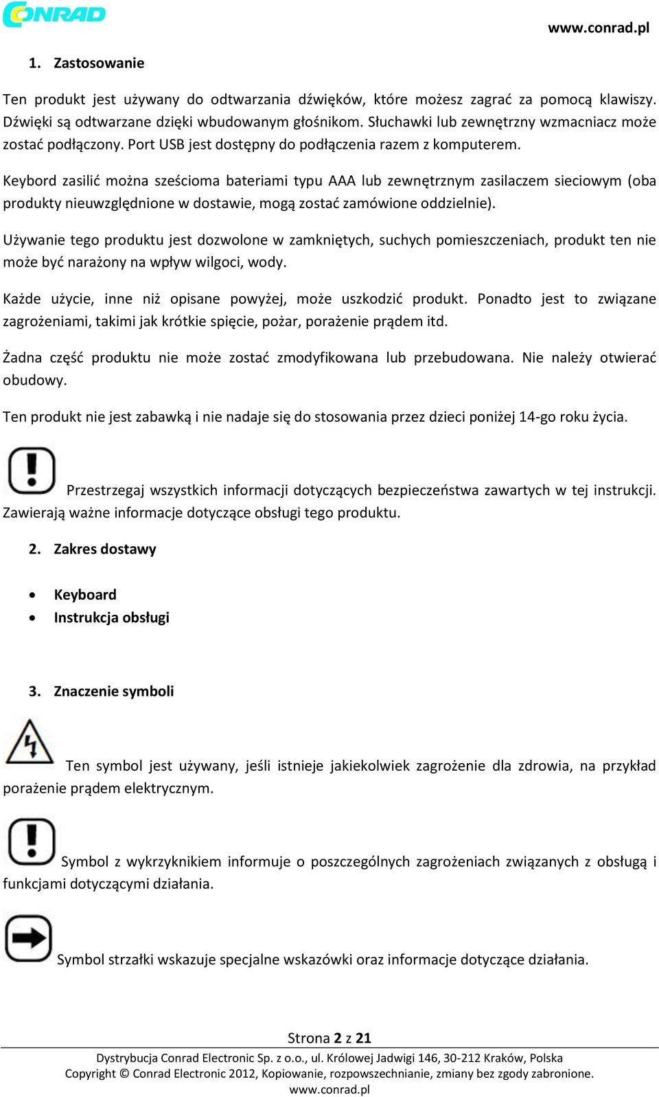 Keybord zasilić można sześcioma bateriami typu AAA lub zewnętrznym zasilaczem sieciowym (oba produkty nieuwzględnione w dostawie, mogą zostać zamówione oddzielnie).