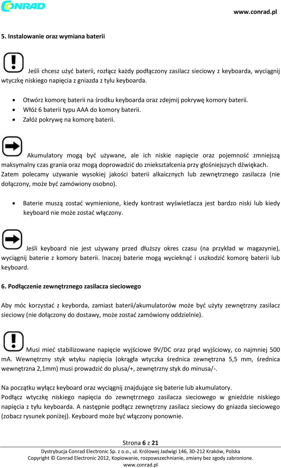 Akumulatory mogą być używane, ale ich niskie napięcie oraz pojemność zmniejszą maksymalny czas grania oraz mogą doprowadzić do zniekształcenia przy głośniejszych dźwiękach.