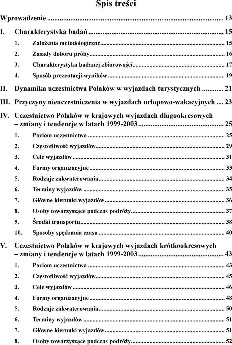 Uczestnictwo Polaków w krajowych wyjazdach długookresowych zmiany i tendencje w latach 1999-2003... 25 1. Poziom uczestnictwa... 25 2. Częstotliwość wyjazdów... 29 3. Cele wyjazdów... 31 4.
